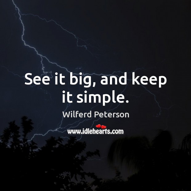 See it big, and keep it simple. Wilferd Peterson Picture Quote