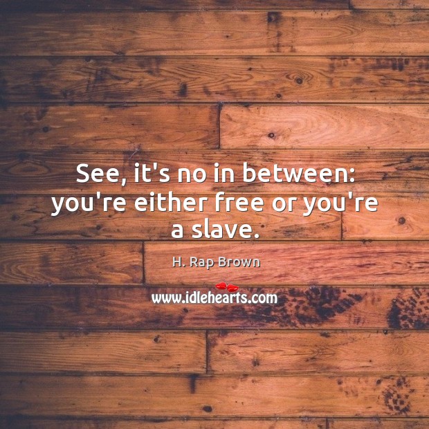 See, it’s no in between: you’re either free or you’re a slave. Image