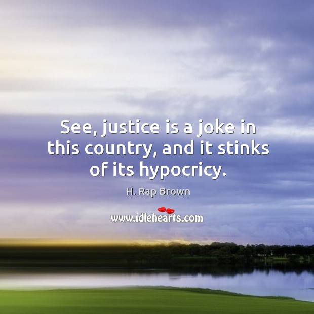 See, justice is a joke in this country, and it stinks of its hypocricy. H. Rap Brown Picture Quote