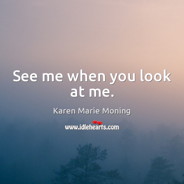 See me when you look at me. Karen Marie Moning Picture Quote