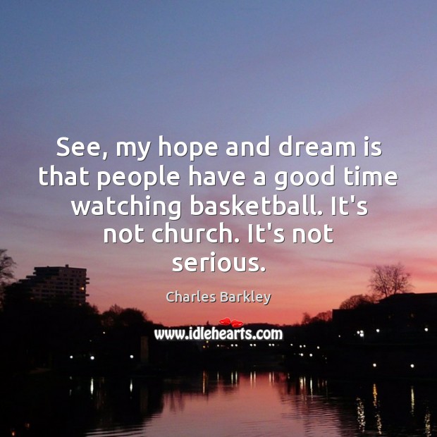 See, my hope and dream is that people have a good time Charles Barkley Picture Quote