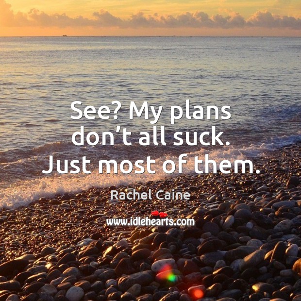 See? My plans don’t all suck. Just most of them. Rachel Caine Picture Quote