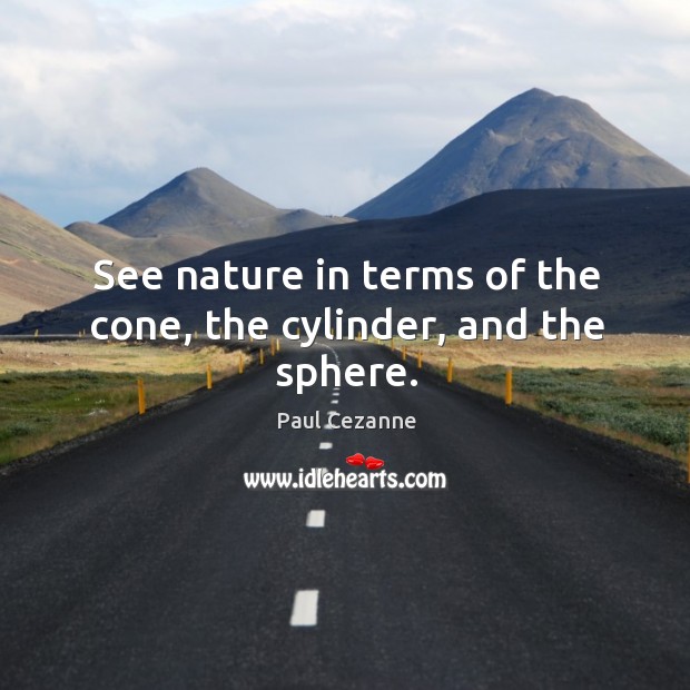 See nature in terms of the cone, the cylinder, and the sphere. Paul Cezanne Picture Quote