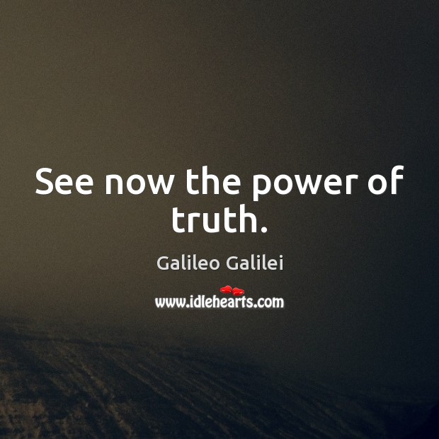 See now the power of truth. Galileo Galilei Picture Quote