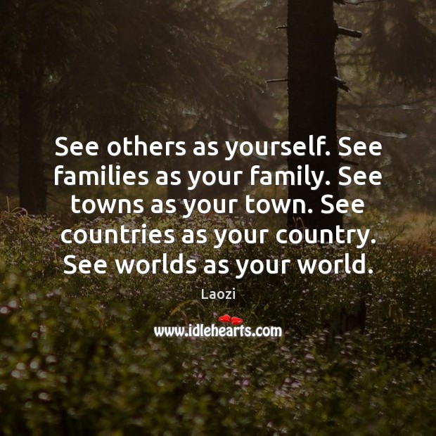 See others as yourself. See families as your family. See towns as Laozi Picture Quote