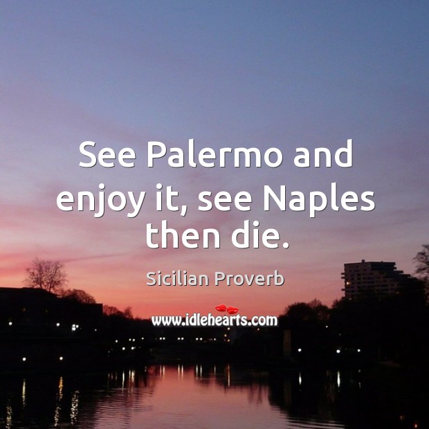 See palermo and enjoy it, see naples then die. Sicilian Proverbs Image