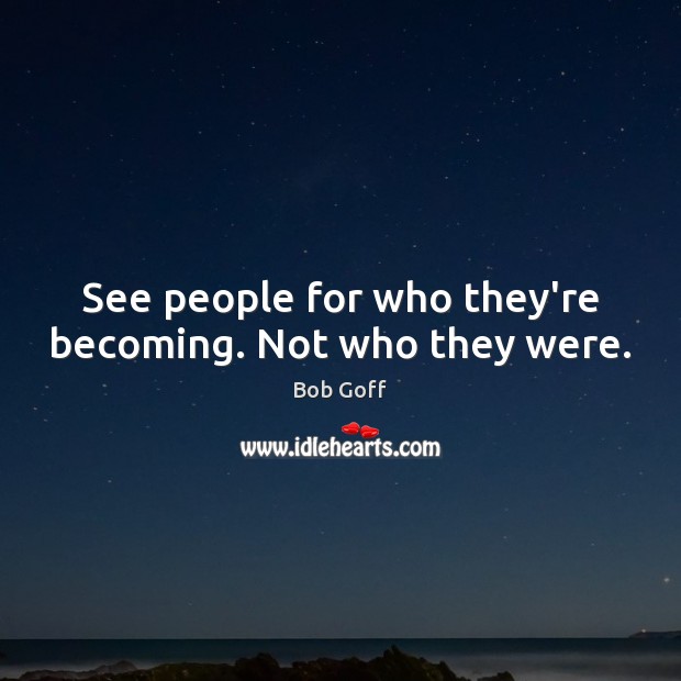 See people for who they’re becoming. Not who they were. Bob Goff Picture Quote