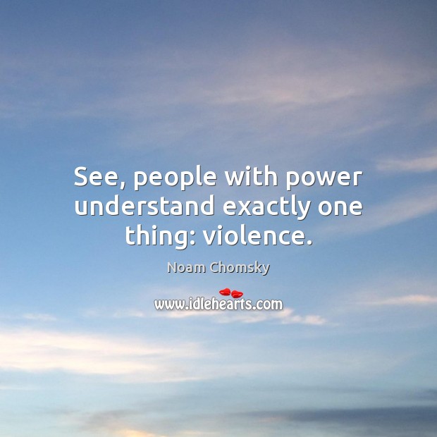 See, people with power understand exactly one thing: violence. Noam Chomsky Picture Quote