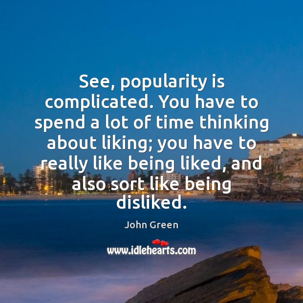 See, popularity is complicated. You have to spend a lot of time John Green Picture Quote