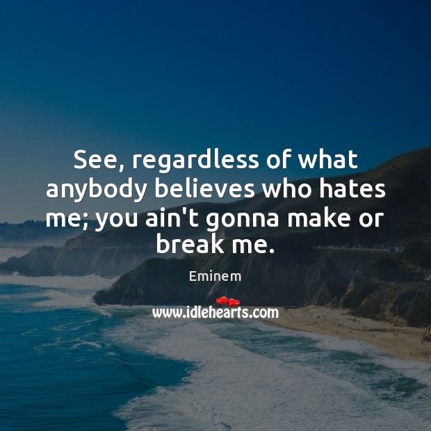 See, regardless of what anybody believes who hates me; you ain’t gonna make or break me. Eminem Picture Quote
