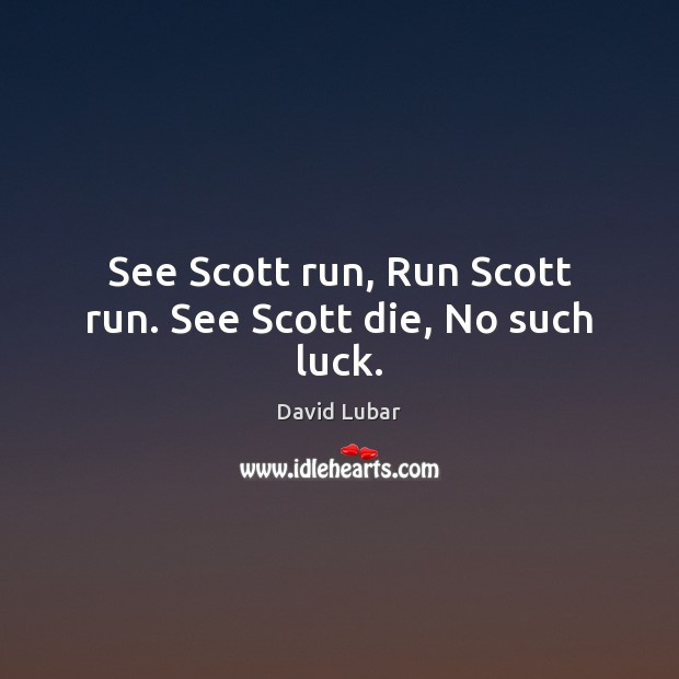 See Scott run, Run Scott run. See Scott die, No such luck. David Lubar Picture Quote