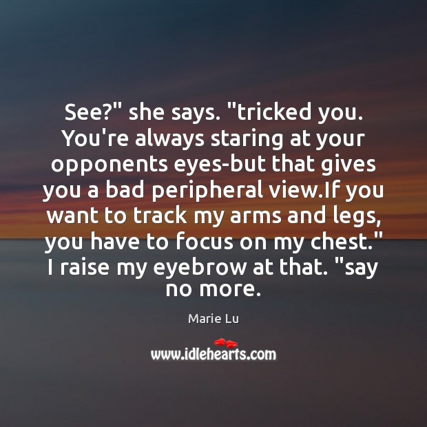 See?” she says. “tricked you. You’re always staring at your opponents eyes-but Marie Lu Picture Quote
