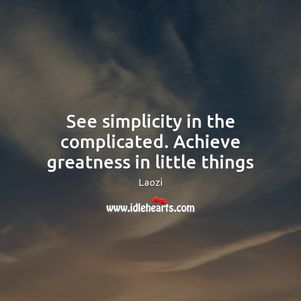 See simplicity in the complicated. Achieve greatness in little things Image