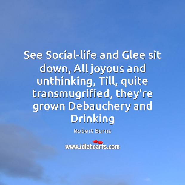 See Social-life and Glee sit down, All joyous and unthinking, Till, quite Robert Burns Picture Quote
