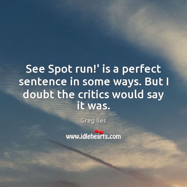 See Spot run!’ is a perfect sentence in some ways. But Greg Iles Picture Quote
