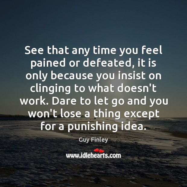 See that any time you feel pained or defeated, it is only Guy Finley Picture Quote