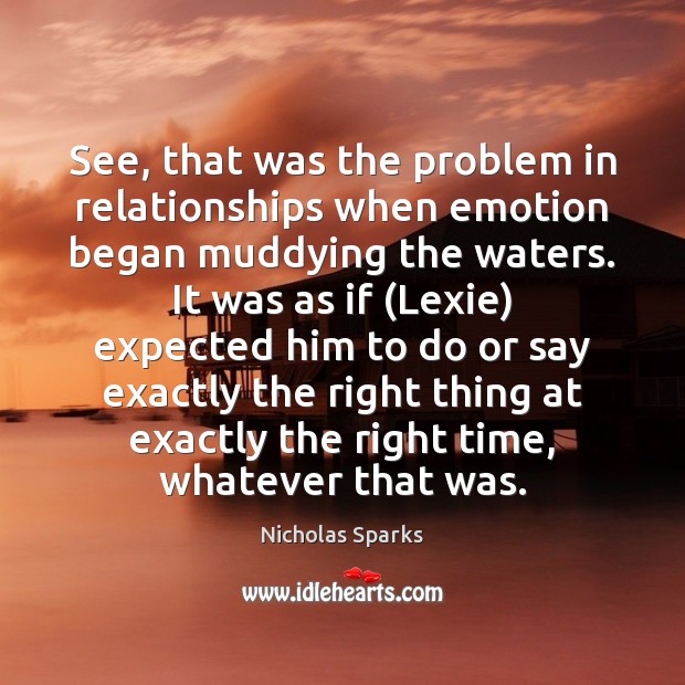 See, that was the problem in relationships when emotion began muddying the Nicholas Sparks Picture Quote