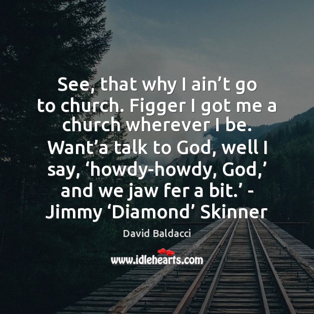 See, that why I ain’t go to church. Figger I got David Baldacci Picture Quote