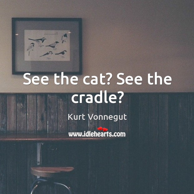 See the cat? See the cradle? Kurt Vonnegut Picture Quote