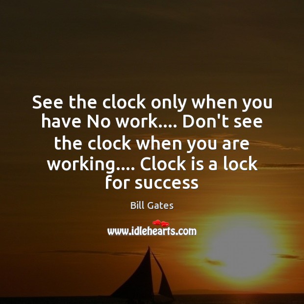 See the clock only when you have No work…. Don’t see the Bill Gates Picture Quote