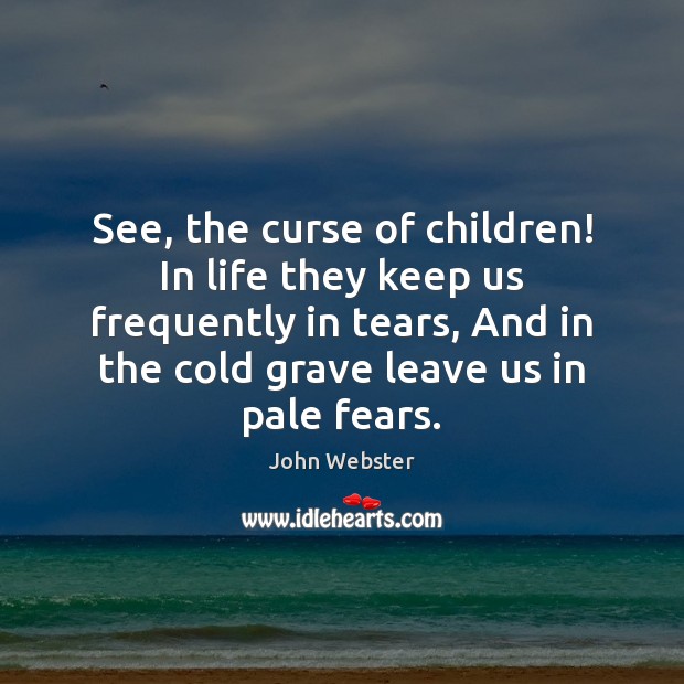 See, the curse of children! In life they keep us frequently in John Webster Picture Quote