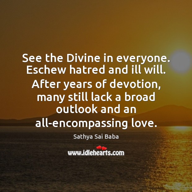 See the Divine in everyone. Eschew hatred and ill will. After years Sathya Sai Baba Picture Quote