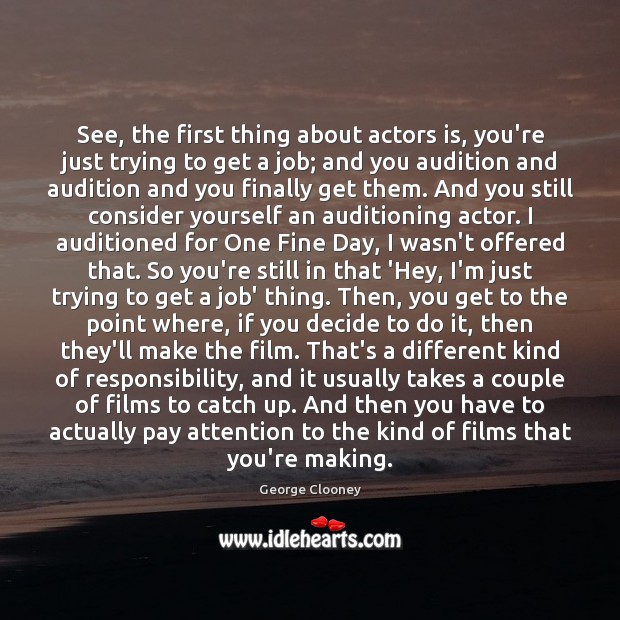 See, the first thing about actors is, you’re just trying to get George Clooney Picture Quote