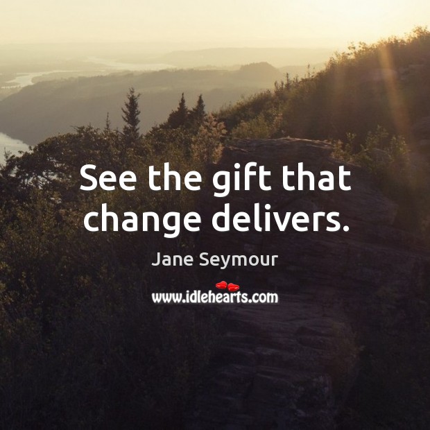 See the gift that change delivers. Jane Seymour Picture Quote