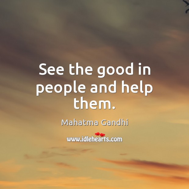See the good in people and help them. Mahatma Gandhi Picture Quote