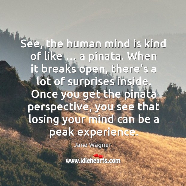 See, the human mind is kind of like … a pinata. When it breaks open, there’s a lot of surprises inside. Jane Wagner Picture Quote