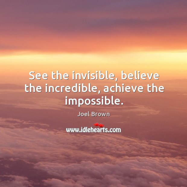 See the invisible, believe the incredible, achieve the impossible. Image