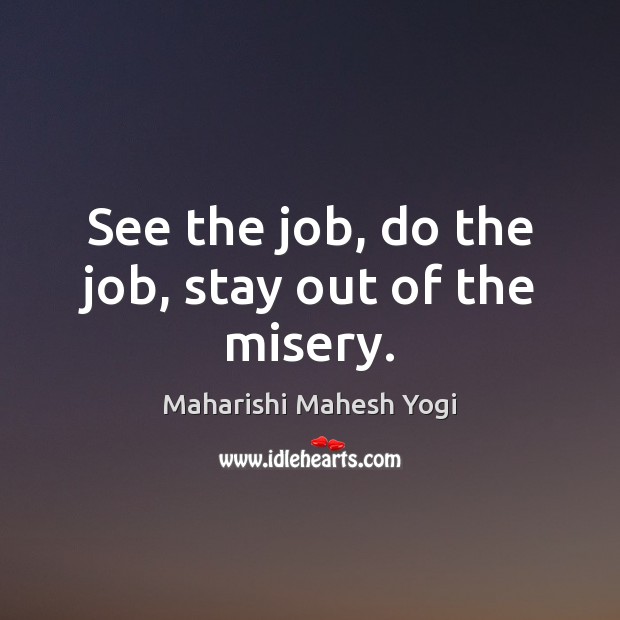 See the job, do the job, stay out of the misery. Maharishi Mahesh Yogi Picture Quote