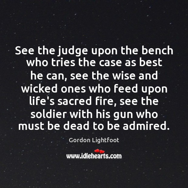 See the judge upon the bench who tries the case as best Gordon Lightfoot Picture Quote