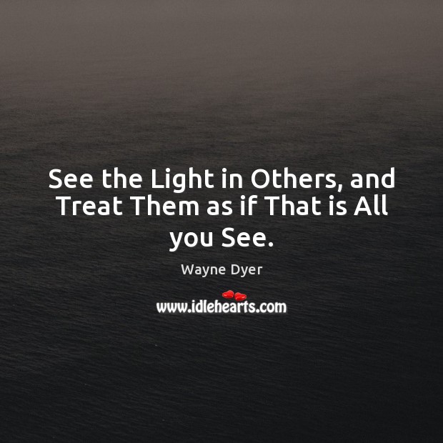 See the Light in Others, and Treat Them as if That is All you See. Image