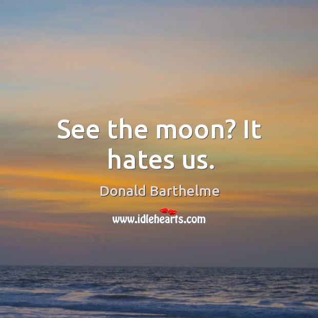 See the moon? It hates us. Donald Barthelme Picture Quote