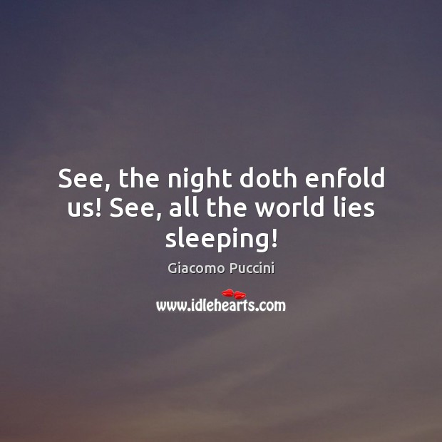 See, the night doth enfold us! See, all the world lies sleeping! Giacomo Puccini Picture Quote