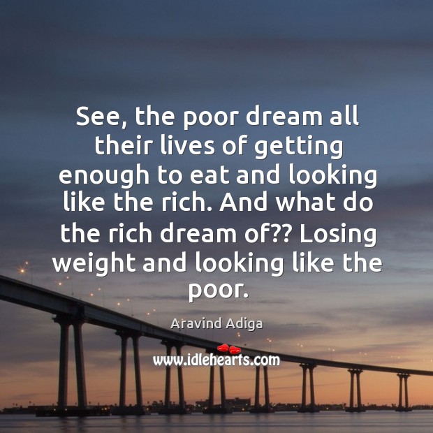 See, the poor dream all their lives of getting enough to eat Aravind Adiga Picture Quote