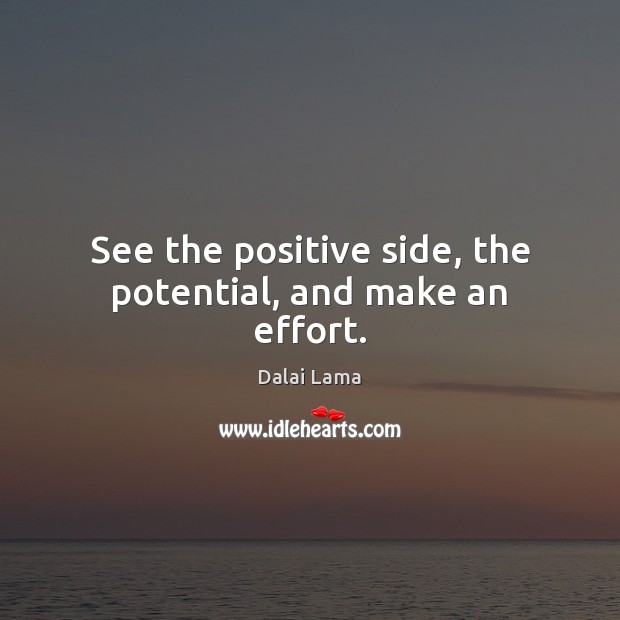 See the positive side, the potential, and make an effort. Dalai Lama Picture Quote