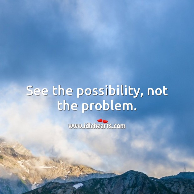 See the possibility, not the problem. Image