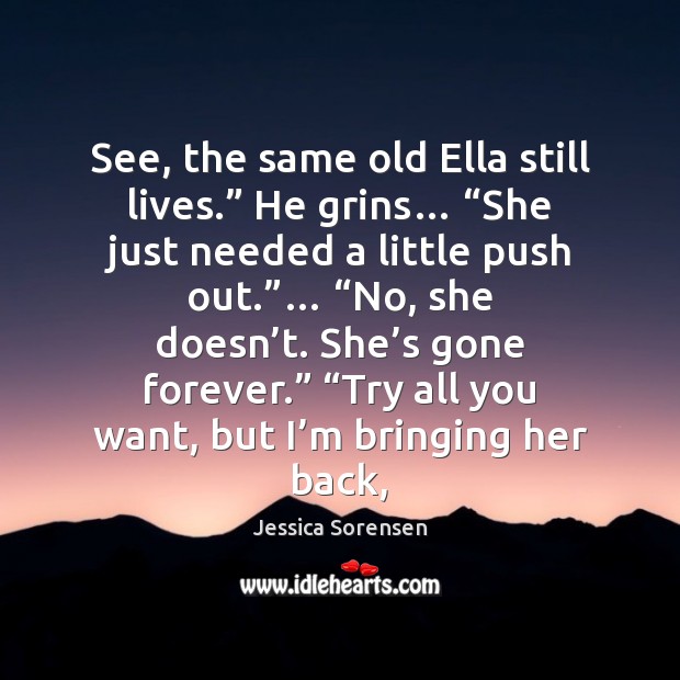 See, the same old Ella still lives.” He grins… “She just needed Jessica Sorensen Picture Quote