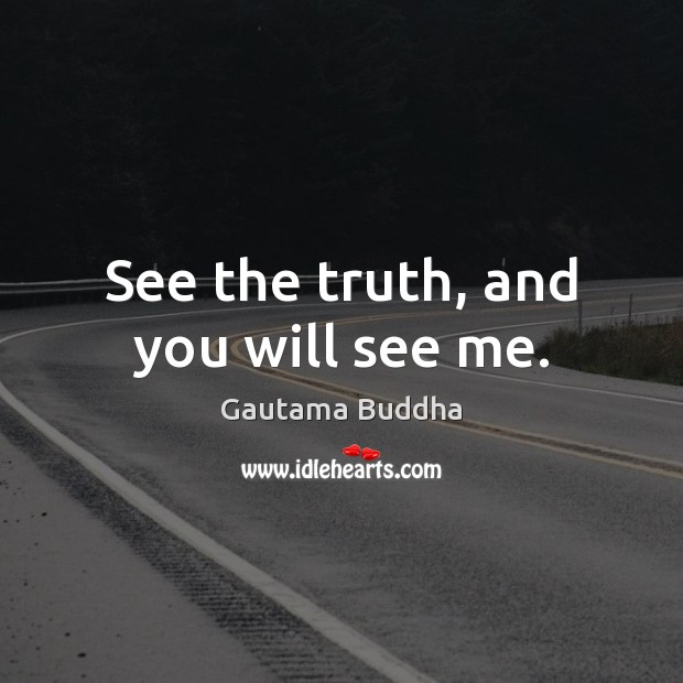 See the truth, and you will see me. Gautama Buddha Picture Quote