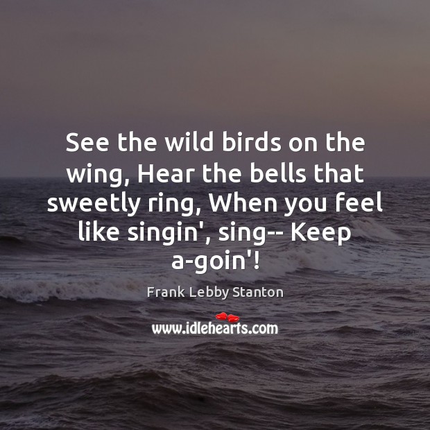 See the wild birds on the wing, Hear the bells that sweetly Frank Lebby Stanton Picture Quote