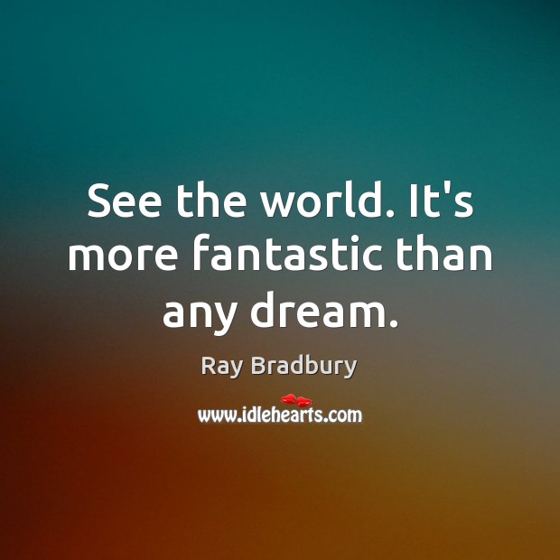See the world. It’s more fantastic than any dream. Ray Bradbury Picture Quote