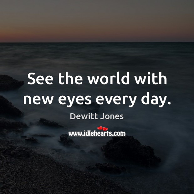 See the world with new eyes every day. Dewitt Jones Picture Quote