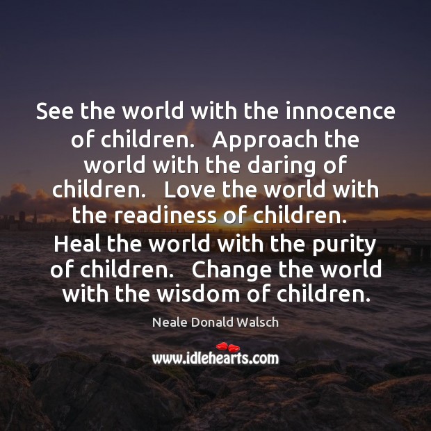 See the world with the innocence of children.   Approach the world with Neale Donald Walsch Picture Quote