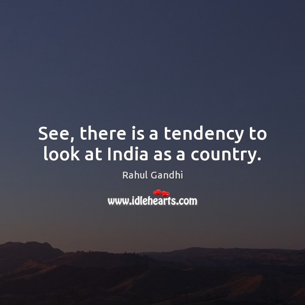 See, there is a tendency to look at India as a country. Rahul Gandhi Picture Quote