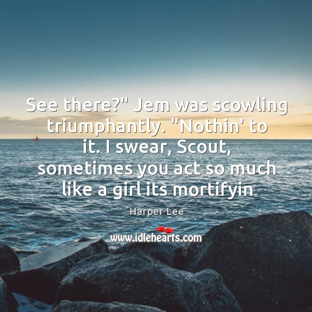 See there?” Jem was scowling triumphantly. “Nothin’ to it. I swear, Scout, Harper Lee Picture Quote