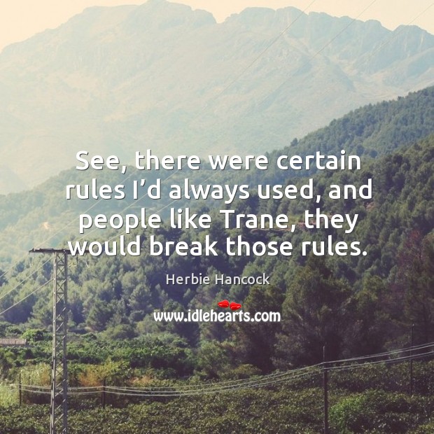 See, there were certain rules I’d always used, and people like trane, they would break those rules. Herbie Hancock Picture Quote