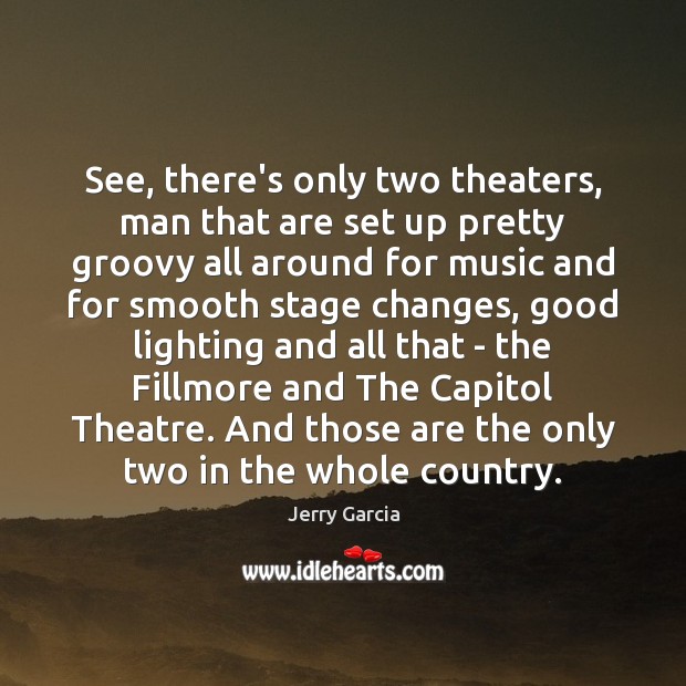See, there’s only two theaters, man that are set up pretty groovy Jerry Garcia Picture Quote