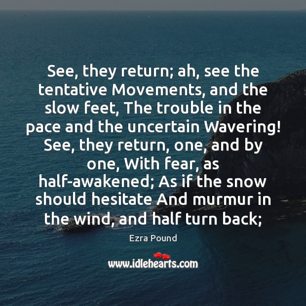 See, they return; ah, see the tentative Movements, and the slow feet, Ezra Pound Picture Quote